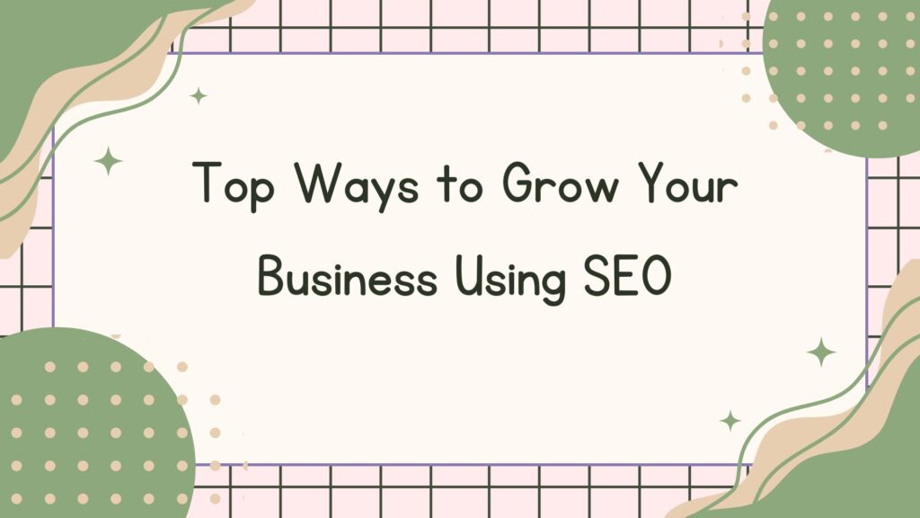 Top Ways to Grow Your Business Using SEO